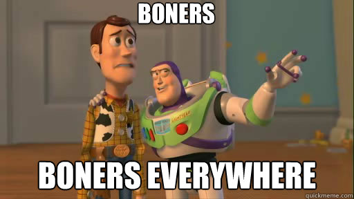 Boners Boners everywhere  Everywhere