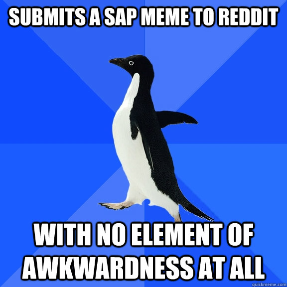 submits a sap meme to reddit with no element of awkwardness at all  Socially Awkward Penguin