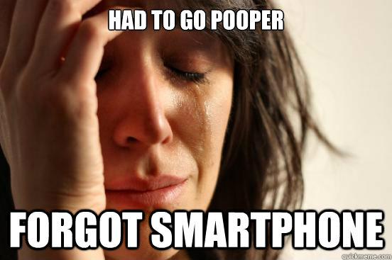Had To Go Pooper Forgot SmartPhone  - Had To Go Pooper Forgot SmartPhone   First World Problems