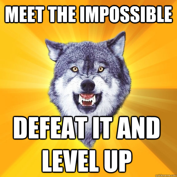 meet the impossible defeat it and level up  Courage Wolf