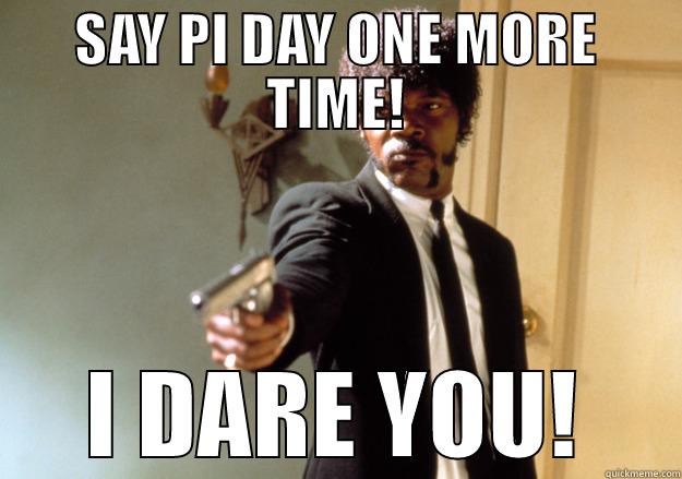 Say Pi Day One more time - SAY PI DAY ONE MORE TIME! I DARE YOU! Samuel L Jackson