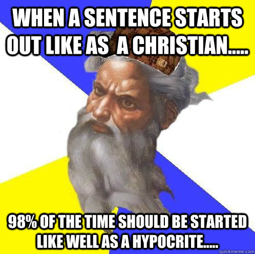 When a sentence starts out like As  a Christian..... 98% of the time should be started like Well as a hypocrite.....  Advice God