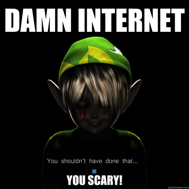 Damn Internet You Scary!  