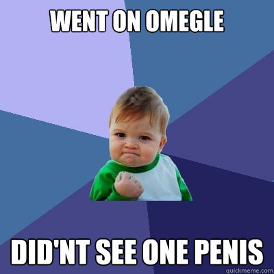 Went on Omegle Did'nt see one penis - Went on Omegle Did'nt see one penis  Success Kid