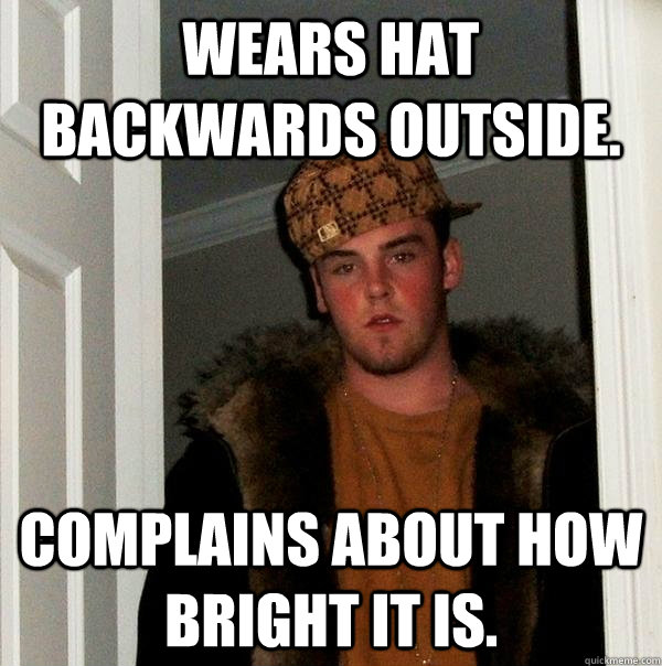 Wears hat backwards outside. Complains about how bright it is.  Scumbag Steve
