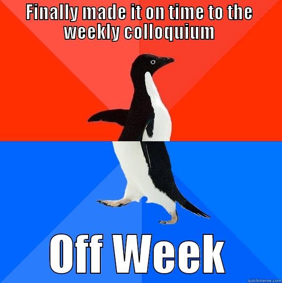 FINALLY MADE IT ON TIME TO THE WEEKLY COLLOQUIUM OFF WEEK Socially Awesome Awkward Penguin