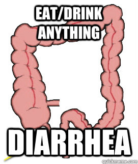 Eat/Drink anything Diarrhea  Scumbag Bowels