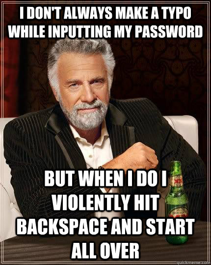 I don't always make a typo while inputting my password but when I do I violently hit backspace and start all over  The Most Interesting Man In The World