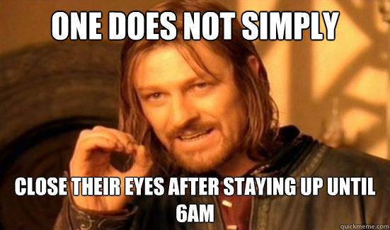 One Does Not Simply close their eyes after staying up until 6AM  Boromir