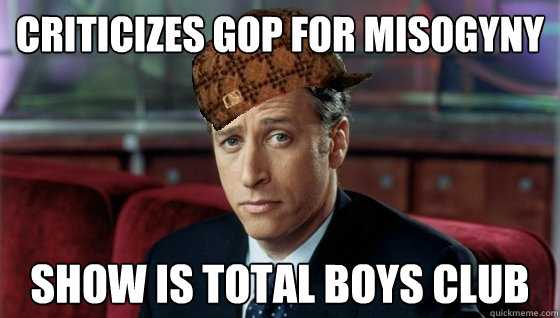 Criticizes GOP for misogyny  show is total boys club  Scumbag Jon Stewart