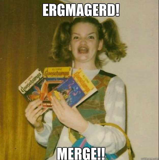 ERGMAGERD! MERGE!!  