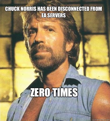 Chuck Norris has been disconnected from ea servers Zero Times  
