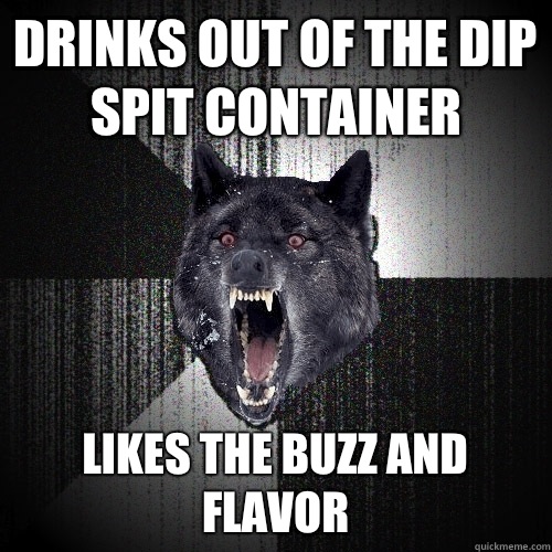 Drinks out of the dip spit container Likes the buzz and flavor   Insanity Wolf