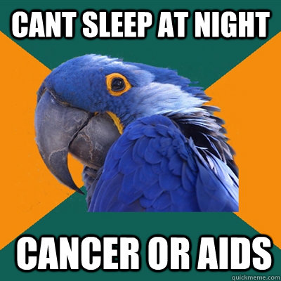 Cant sleep at night  cancer or aids  Paranoid Parrot