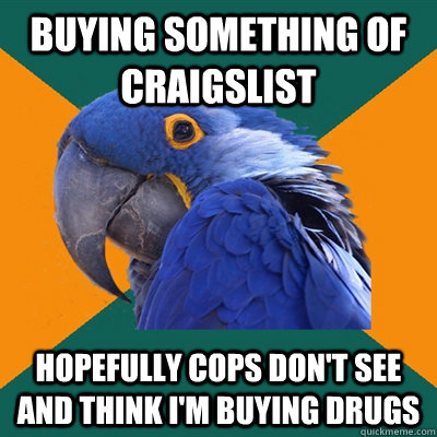 buying something of craigslist hopefully cops don't see and think i'm buying drugs  Paranoid Parrot