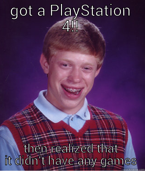 GOT A PLAYSTATION 4!! THEN REALIZED THAT IT DIDN'T HAVE ANY GAMES Bad Luck Brian