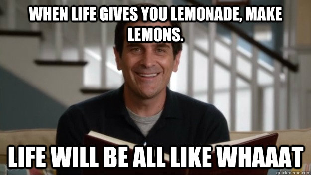 When life gives you lemonade, make lemons. Life will be all like whaaat - When life gives you lemonade, make lemons. Life will be all like whaaat  Phil Wisdom