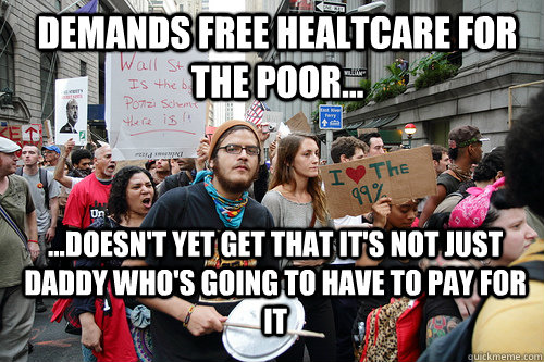 Demands free healtcare for the poor... ...Doesn't yet get that it's not just daddy who's going to have to pay for it  Liberal logic meme