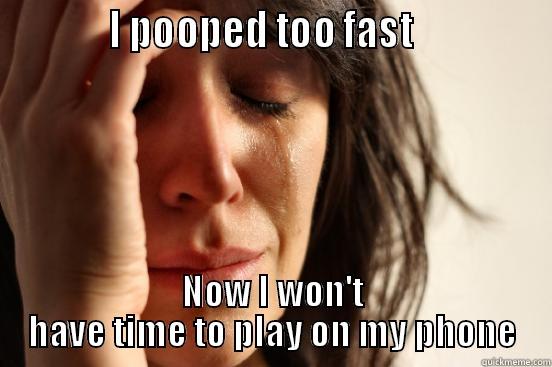            I POOPED TOO FAST               NOW I WON'T HAVE TIME TO PLAY ON MY PHONE First World Problems