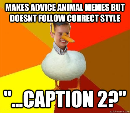 makes advice animal memes but doesnt follow correct style 