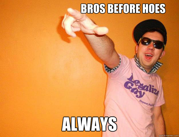 bros before hoes always  Gay Bro