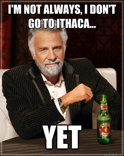 i'm not always, i don't go to ithaca... yet  The Most Interesting Man In The World
