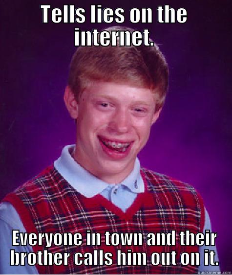 TELLS LIES ON THE INTERNET. EVERYONE IN TOWN AND THEIR BROTHER CALLS HIM OUT ON IT. Bad Luck Brian