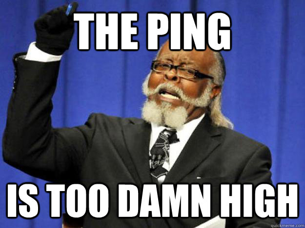 The ping is too damn high  Toodamnhigh