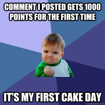comment i posted gets 1000 points for the first time it's my first cake day - comment i posted gets 1000 points for the first time it's my first cake day  Success Kid