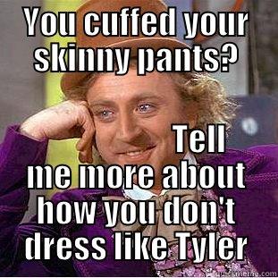 YOU CUFFED YOUR SKINNY PANTS?                     TELL ME MORE ABOUT HOW YOU DON'T DRESS LIKE TYLER Condescending Wonka