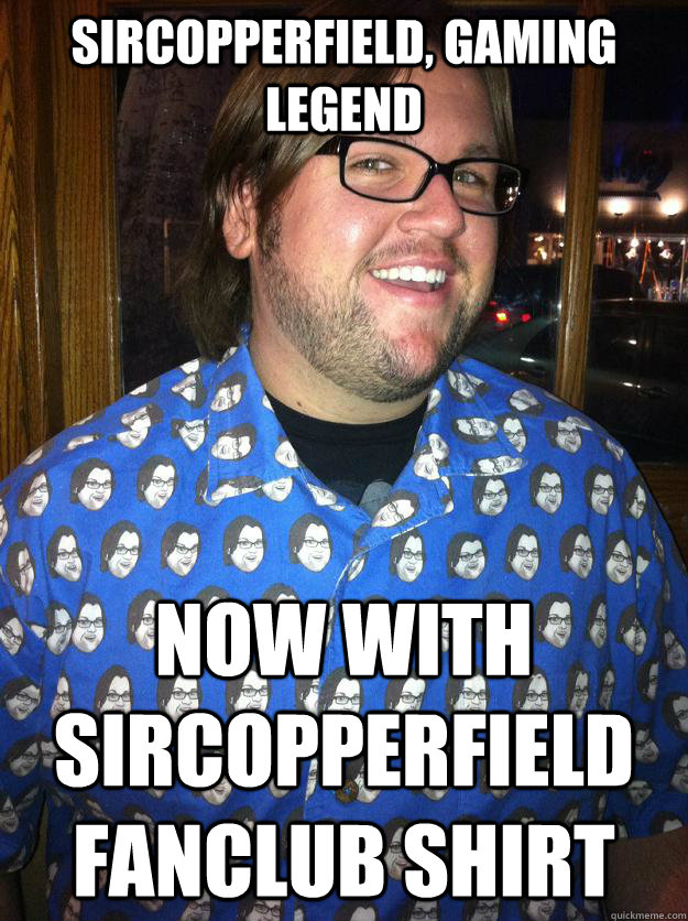 SirCopperfield, Gaming legend now with sircopperfield fanclub shirt  Happy Forever Alone