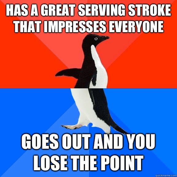 Has a great serving stroke that impresses everyone Goes out and you lose the point  Socially Awesome Awkward Penguin