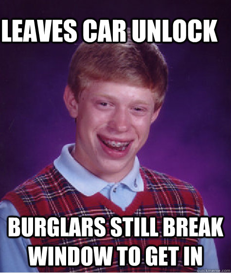 Leaves car unlock Burglars still break window to get in  Bad Luck Brain