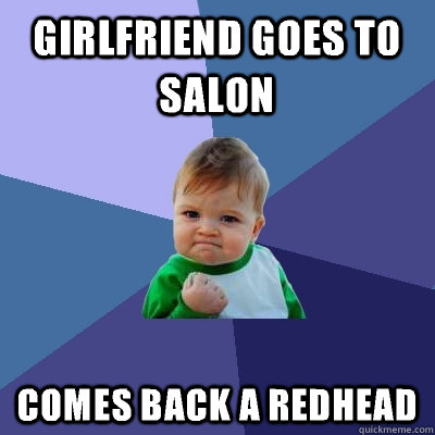 Girlfriend goes to salon COMES BACK A REDHEAD  Success Kid