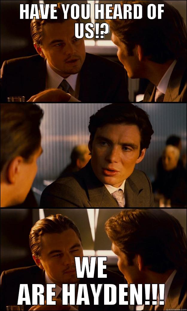 HAVE YOU HEARD OF US!? WE ARE HAYDEN!!! Inception