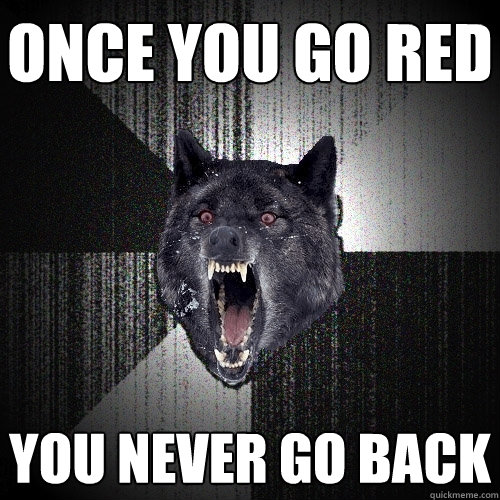 ONCE YOU GO RED YOU NEVER GO BACK  Insanity Wolf