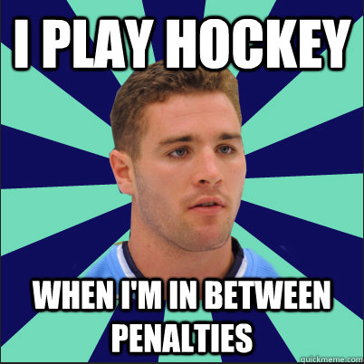i play hockey when i'm in between penalties  