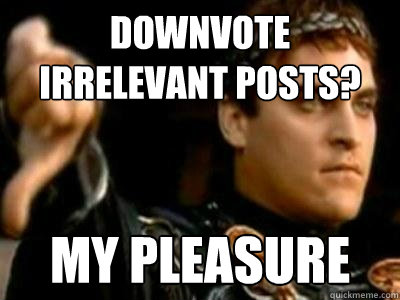 downvote irrelevant posts? my pleasure  Downvoting Roman