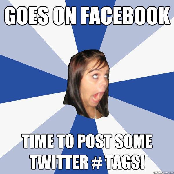 Goes On Facebook Time to post some twitter # tags!  Annoying Facebook Girl