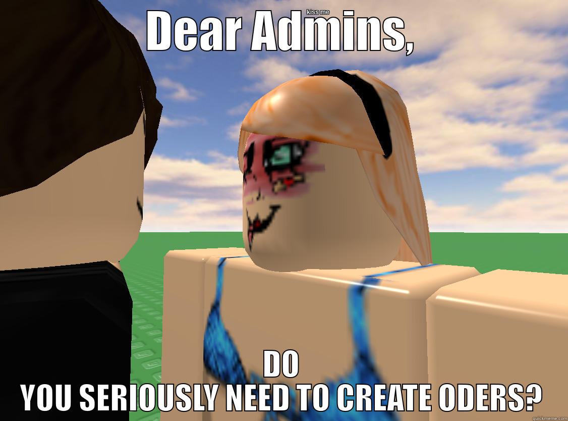 DEAR ADMINS, DO YOU SERIOUSLY NEED TO CREATE ODERS? Misc