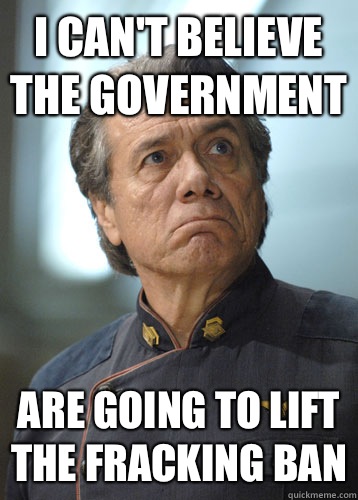 I can't believe the Government Are going to lift the fracking ban  BattleStar Galactica