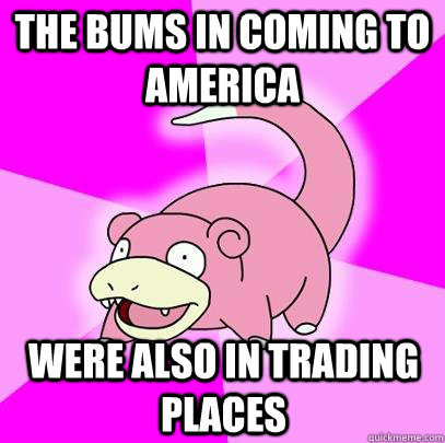 the bums in coming to america were also in trading places  Slowpoke