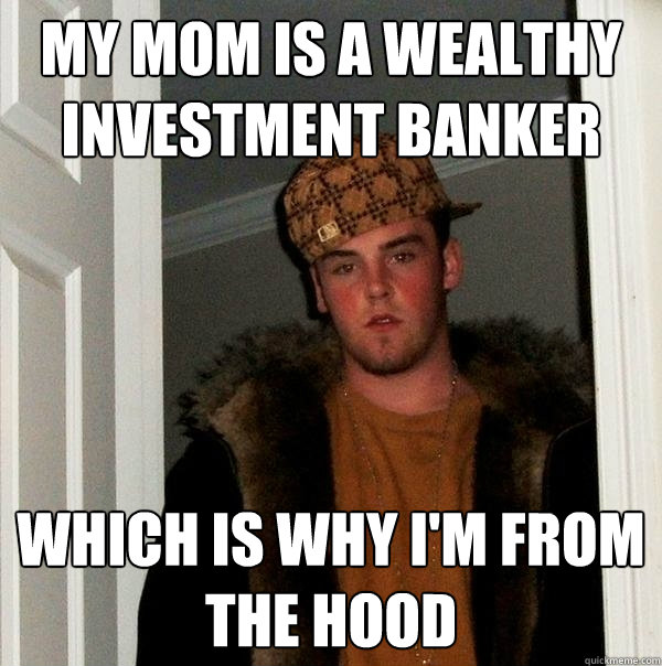 my mom is a wealthy investment banker which is why I'm from the hood - my mom is a wealthy investment banker which is why I'm from the hood  Scumbag Steve