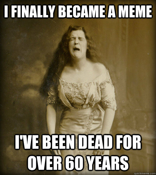 i finally became a meme i've been dead for over 60 years  1890s Problems