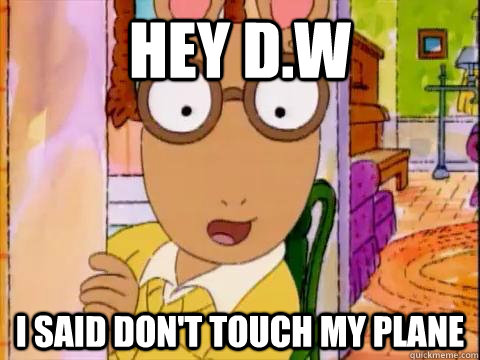 Hey d.w I said don't touch my plane  Arthur Sees A Fat Ass