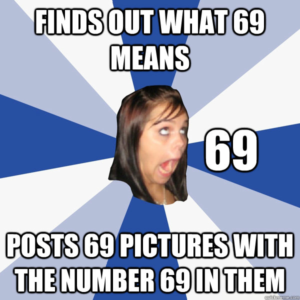 Finds out what 69 means Posts 69 pictures with the number 69 in them 69 - Finds out what 69 means Posts 69 pictures with the number 69 in them 69  Annoying Facebook Girl