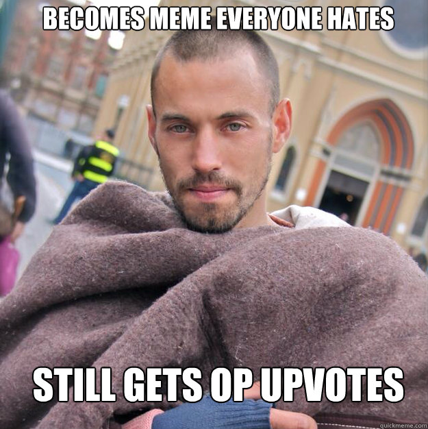 BECOMES MEME EVERYONE HATES STILL GETS OP UPVOTES  ridiculously photogenic homeless guy
