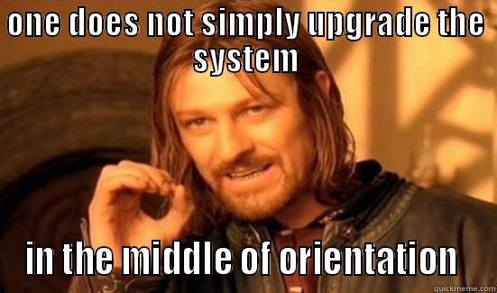 ONE DOES NOT SIMPLY UPGRADE THE SYSTEM IN THE MIDDLE OF ORIENTATION  Boromir