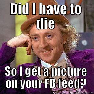 DID I HAVE TO DIE SO I GET A PICTURE ON YOUR FB FEED? Condescending Wonka