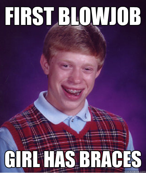 First blowjob girl has braces  Bad Luck Brian